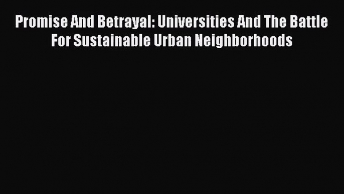 [PDF Download] Promise And Betrayal: Universities And The Battle For Sustainable Urban Neighborhoods