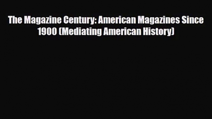 [PDF Download] The Magazine Century: American Magazines Since 1900 (Mediating American History)