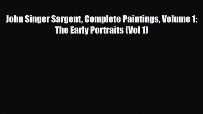 [PDF Download] John Singer Sargent Complete Paintings Volume 1: The Early Portraits (Vol 1)