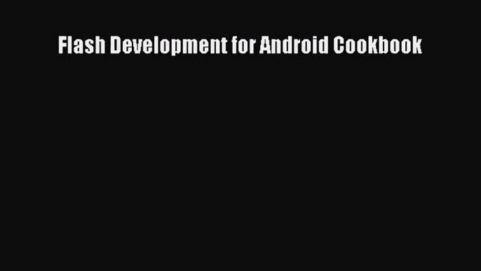 [PDF Download] Flash Development for Android Cookbook [Read] Full Ebook