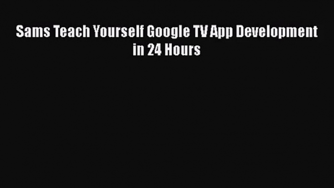 [PDF Download] Sams Teach Yourself Google TV App Development in 24 Hours [PDF] Full Ebook