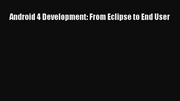 [PDF Download] Android 4 Development: From Eclipse to End User [PDF] Online