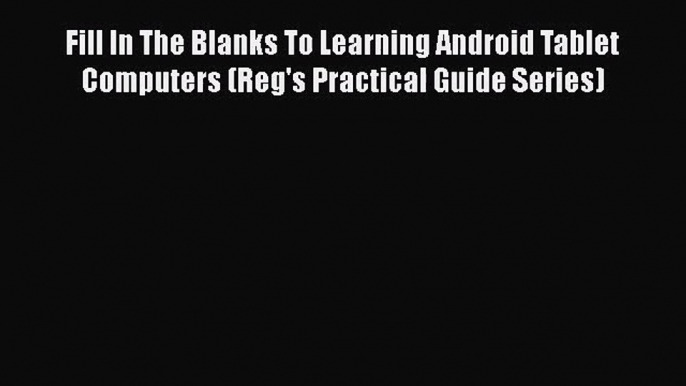 [PDF Download] Fill In The Blanks To Learning Android Tablet Computers (Reg's Practical Guide