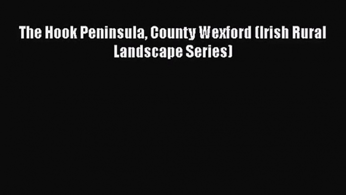 The Hook Peninsula County Wexford (Irish Rural Landscape Series) Read Online PDF