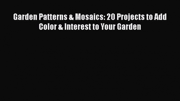 Garden Patterns & Mosaics: 20 Projects to Add Color & Interest to Your Garden Read Online PDF