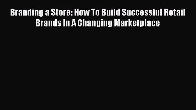 (PDF Download) Branding a Store: How To Build Successful Retail Brands In A Changing Marketplace