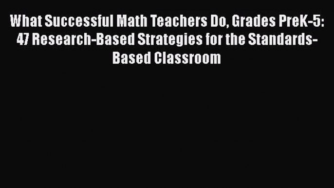 What Successful Math Teachers Do Grades PreK-5: 47 Research-Based Strategies for the Standards-Based