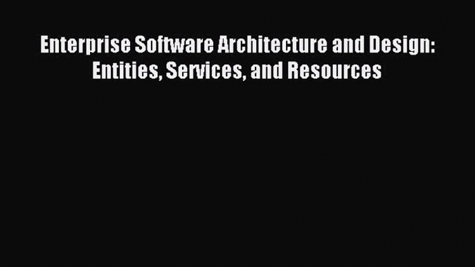 (PDF Download) Enterprise Software Architecture and Design: Entities Services and Resources