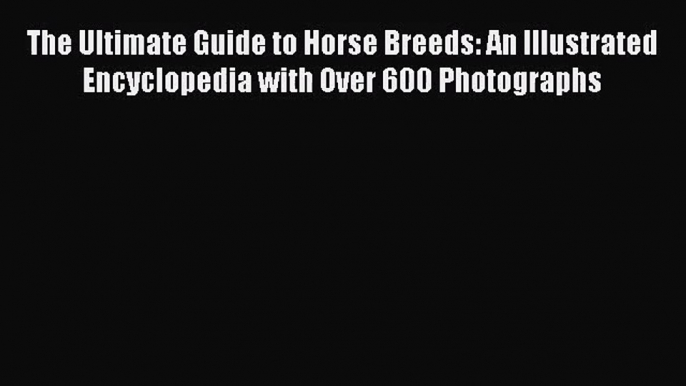 The Ultimate Guide to Horse Breeds: An Illustrated Encyclopedia with Over 600 Photographs