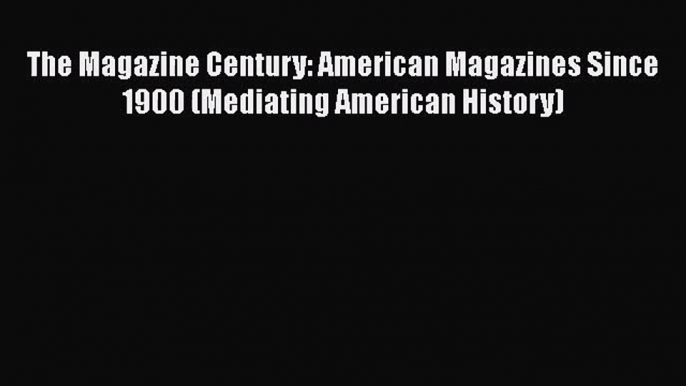 The Magazine Century: American Magazines Since 1900 (Mediating American History)  Free PDF