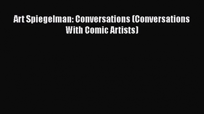 [PDF Download] Art Spiegelman: Conversations (Conversations With Comic Artists) [Read] Full