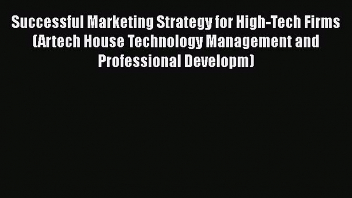 Successful Marketing Strategy for High-Tech Firms (Artech House Technology Management and Professional