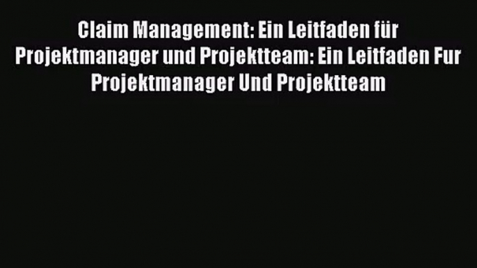 [PDF Download] Claim Management: Ein Leitfaden für Projektmanager und Projektteam: Ein Leitfaden