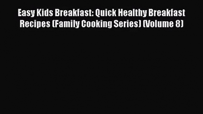 Easy Kids Breakfast: Quick Healthy Breakfast Recipes (Family Cooking Series) (Volume 8)  Free