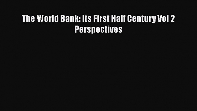 The World Bank: Its First Half Century Vol 2 Perspectives  Free Books