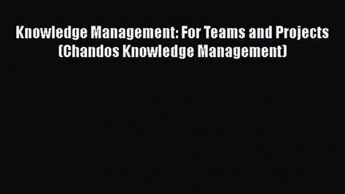 Knowledge Management: For Teams and Projects (Chandos Knowledge Management)  PDF Download