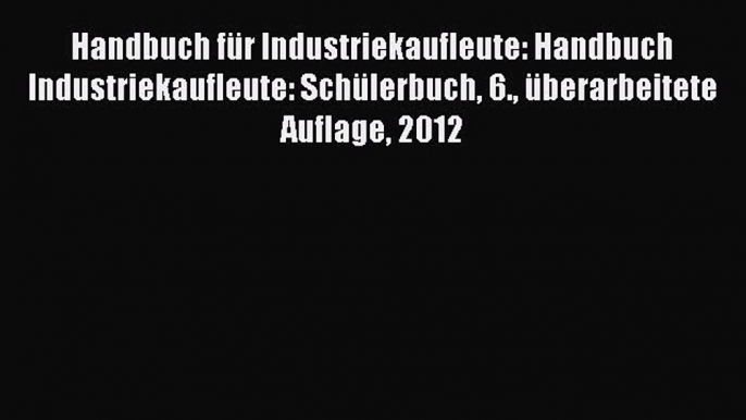 [PDF Download] Handbuch für Industriekaufleute: Handbuch Industriekaufleute: Schülerbuch 6.