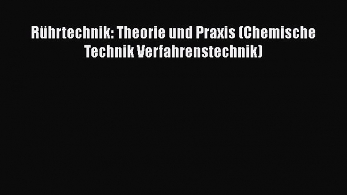 [PDF Download] Rührtechnik: Theorie und Praxis (Chemische Technik Verfahrenstechnik) [Read]