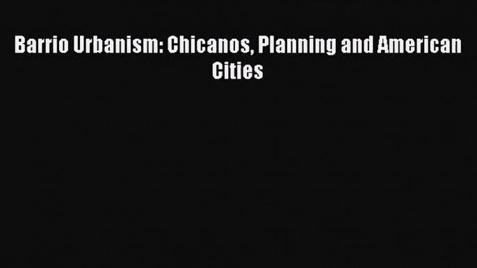 [PDF Download] Barrio Urbanism: Chicanos Planning and American Cities [Download] Online