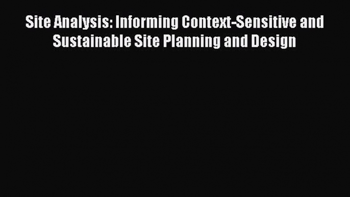 Site Analysis: Informing Context-Sensitive and Sustainable Site Planning and Design  Read Online