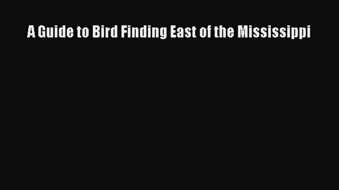 [PDF Download] A Guide to Bird Finding East of the Mississippi [PDF] Online