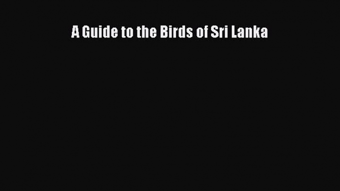 [PDF Download] A Guide to the Birds of Sri Lanka [Read] Online