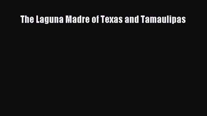 [PDF Download] The Laguna Madre of Texas and Tamaulipas [Read] Full Ebook