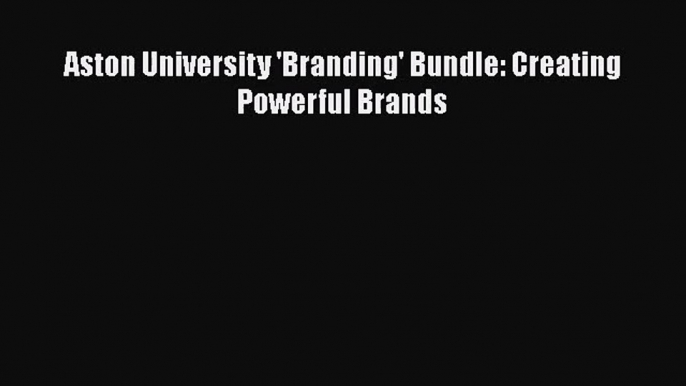 [PDF Download] Aston University 'Branding' Bundle: Creating Powerful Brands [Download] Online