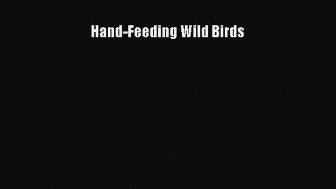 [PDF Download] Hand-Feeding Wild Birds [Read] Online