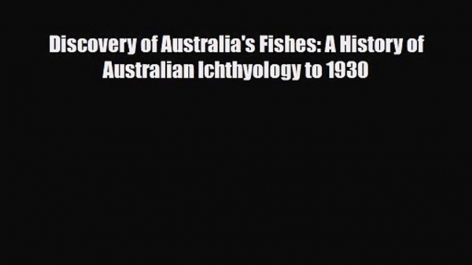 [PDF Download] Discovery of Australia's Fishes: A History of Australian Ichthyology to 1930