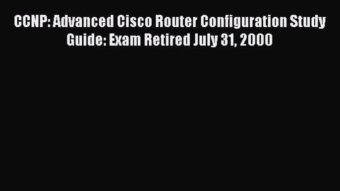 [PDF Download] CCNP: Advanced Cisco Router Configuration Study Guide: Exam Retired July 31