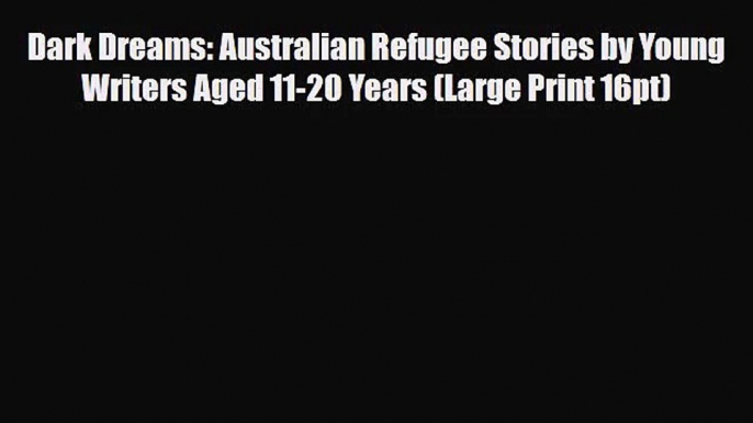 [PDF Download] Dark Dreams: Australian Refugee Stories by Young Writers Aged 11-20 Years (Large