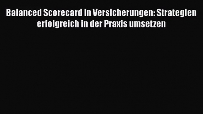 [PDF Download] Balanced Scorecard in Versicherungen: Strategien erfolgreich in der Praxis umsetzen