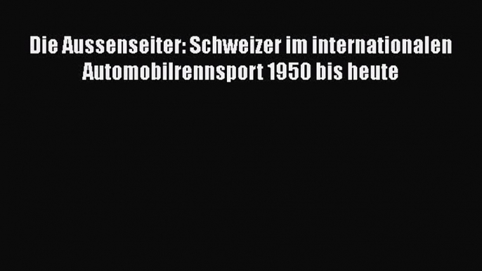 [PDF Download] Die Aussenseiter: Schweizer im internationalen Automobilrennsport 1950 bis heute