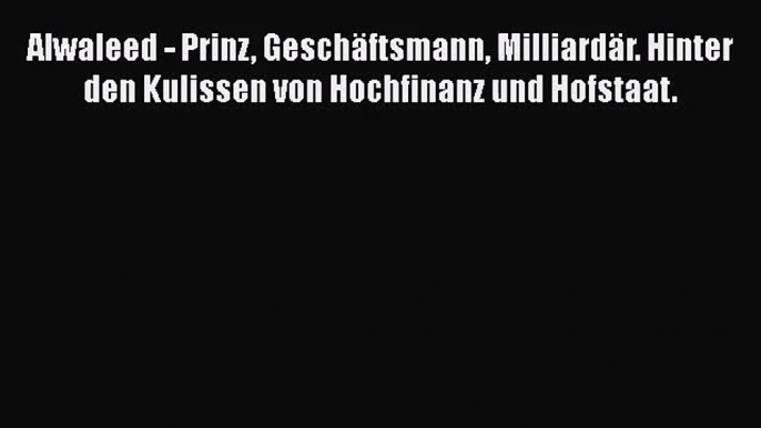 [PDF Download] Alwaleed - Prinz Geschäftsmann Milliardär. Hinter den Kulissen von Hochfinanz