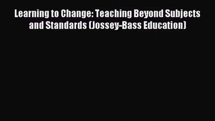 [PDF Download] Learning to Change: Teaching Beyond Subjects and Standards (Jossey-Bass Education)