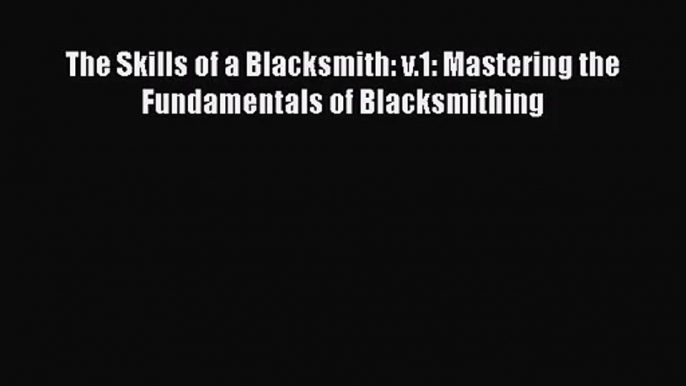 The Skills of a Blacksmith: v.1: Mastering the Fundamentals of Blacksmithing  PDF Download