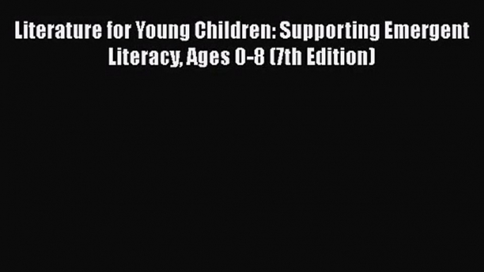 [PDF Download] Literature for Young Children: Supporting Emergent Literacy Ages 0-8 (7th Edition)