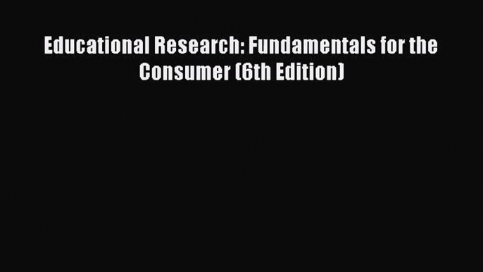 [PDF Download] Educational Research: Fundamentals for the Consumer (6th Edition) [Download]