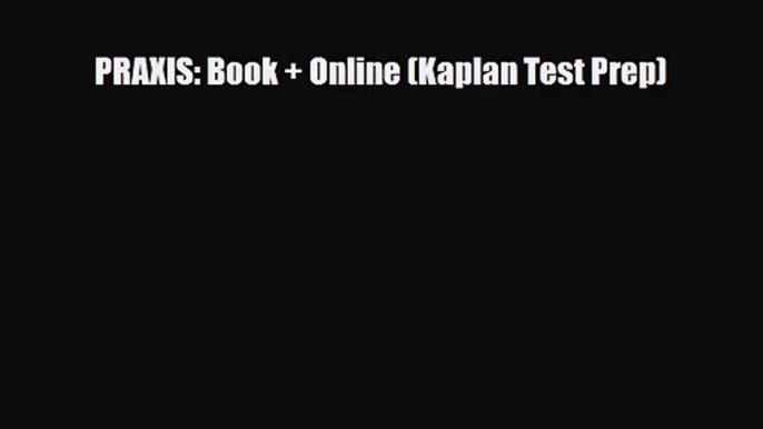 [PDF Download] PRAXIS: Book + Online (Kaplan Test Prep) [Read] Online