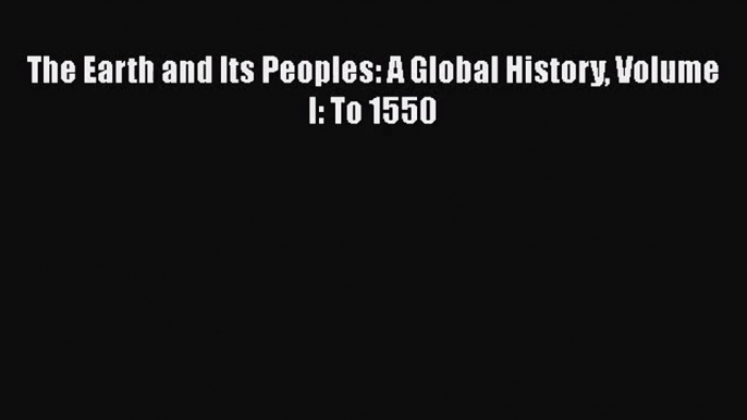 [PDF Download] The Earth and Its Peoples: A Global History Volume I: To 1550 [Download] Full