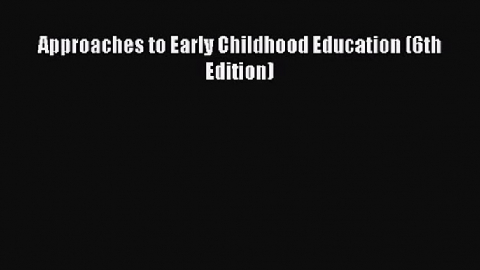 [PDF Download] Approaches to Early Childhood Education (6th Edition) [PDF] Online