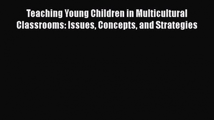 [PDF Download] Teaching Young Children in Multicultural Classrooms: Issues Concepts and Strategies