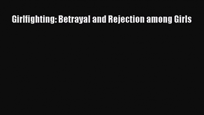 [PDF Download] Girlfighting: Betrayal and Rejection among Girls [Download] Online