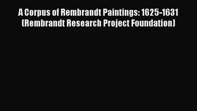 [PDF Download] A Corpus of Rembrandt Paintings: 1625-1631 (Rembrandt Research Project Foundation)