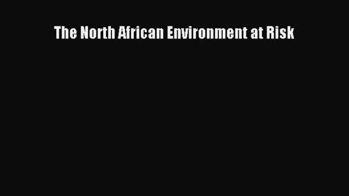 [PDF Download] The North African Environment at Risk [Download] Online