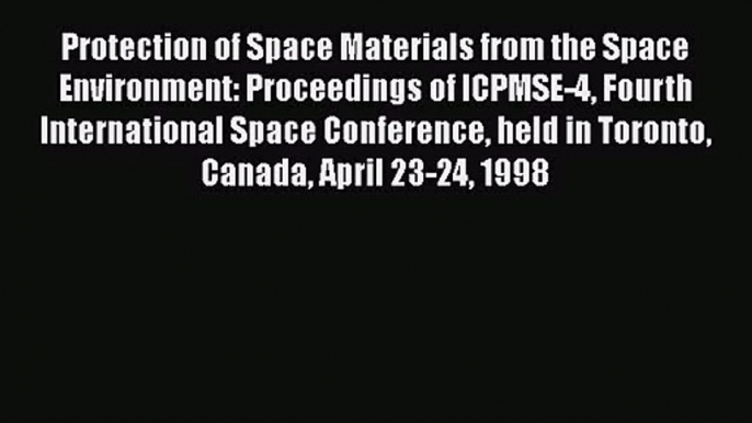 [PDF Download] Protection of Space Materials from the Space Environment: Proceedings of ICPMSE-4