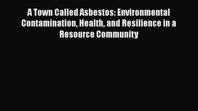 [PDF Download] A Town Called Asbestos: Environmental Contamination Health and Resilience in