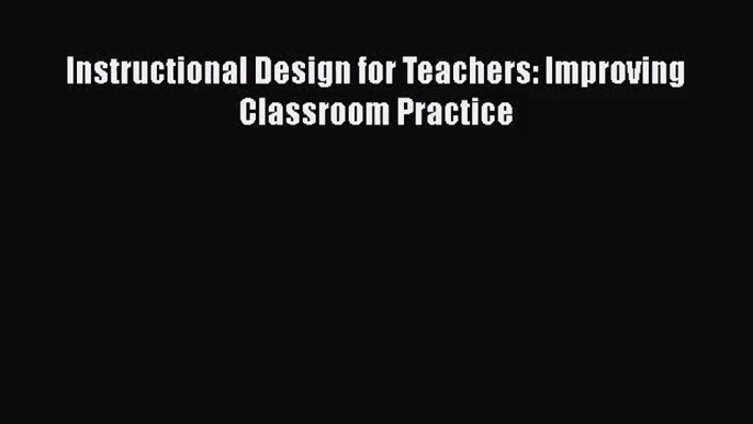 [PDF Download] Instructional Design for Teachers: Improving Classroom Practice [PDF] Full Ebook