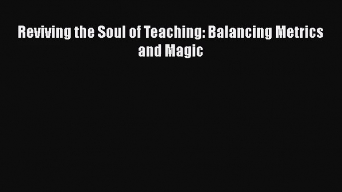 [PDF Download] Reviving the Soul of Teaching: Balancing Metrics and Magic [PDF] Online